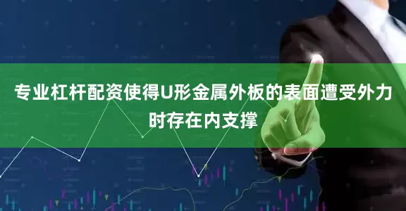 专业杠杆配资使得U形金属外板的表面遭受外力时存在内支撑