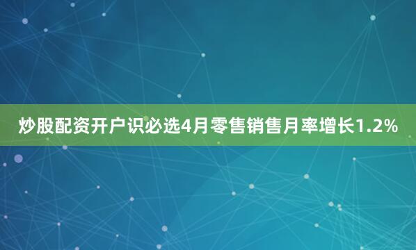 炒股配资开户识必选4月零售销售月率增长1.2%
