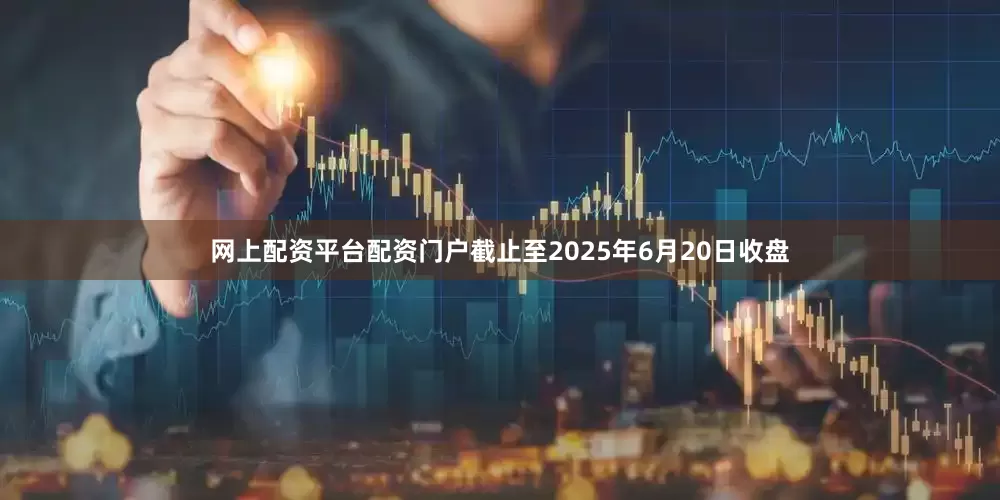 网上配资平台配资门户截止至2025年6月20日收盘