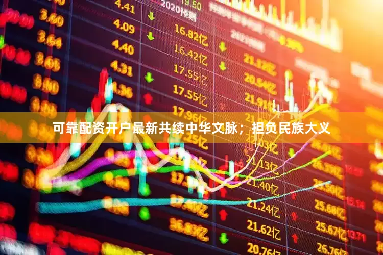 可靠配资开户最新共续中华文脉；担负民族大义