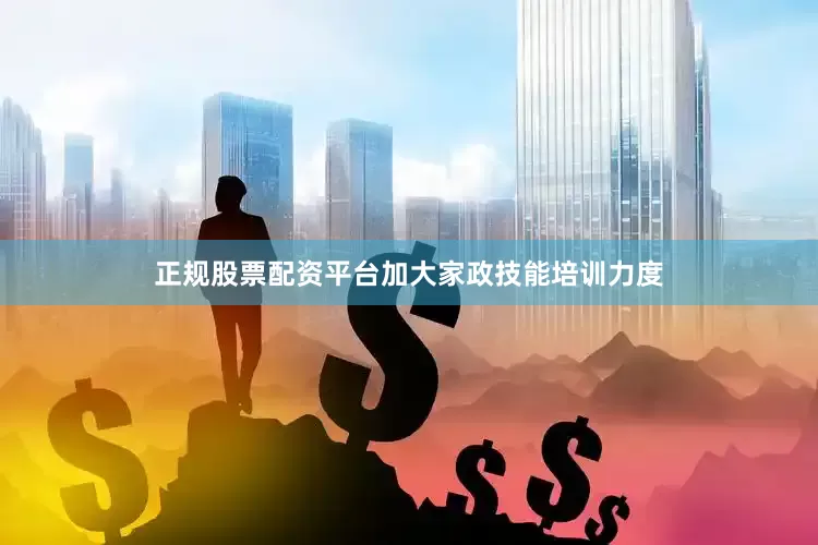 正规股票配资平台加大家政技能培训力度