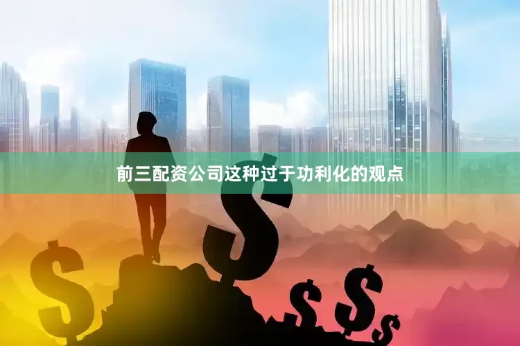 前三配资公司这种过于功利化的观点