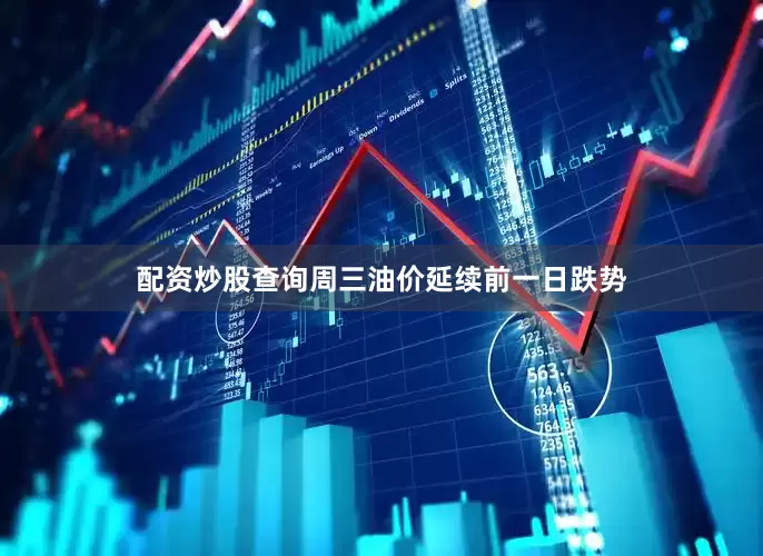 配资炒股查询周三油价延续前一日跌势