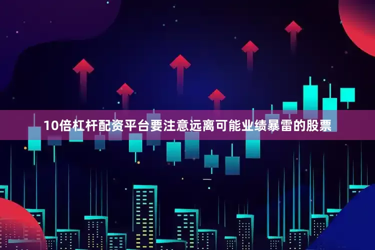 10倍杠杆配资平台要注意远离可能业绩暴雷的股票