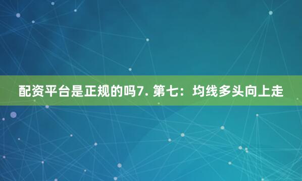 配资平台是正规的吗7. 第七：均线多头向上走