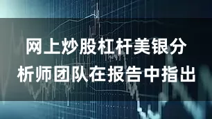 网上炒股杠杆　　美银分析师团队在报告中指出