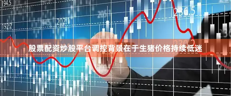 股票配资炒股平台　　调控背景在于生猪价格持续低迷