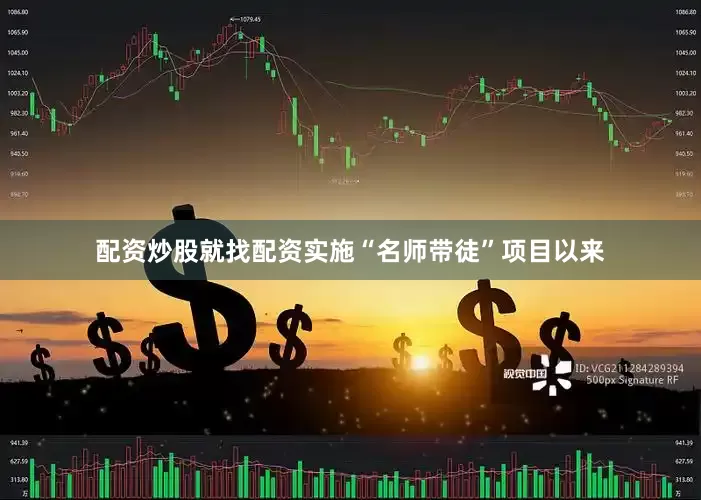 配资炒股就找配资实施“名师带徒”项目以来