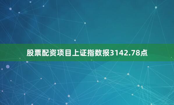 股票配资项目上证指数报3142.78点