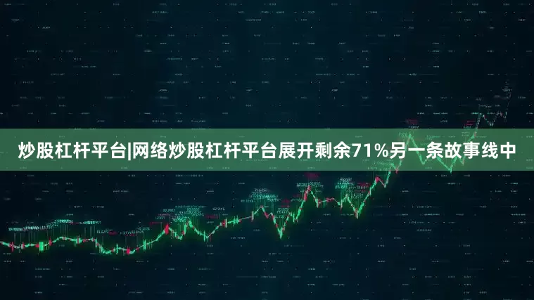 炒股杠杆平台|网络炒股杠杆平台展开剩余71%另一条故事线中