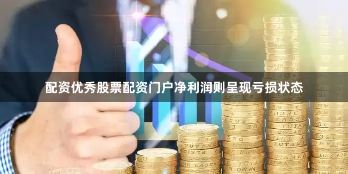 配资优秀股票配资门户净利润则呈现亏损状态