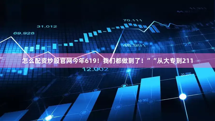 怎么配资炒股官网今年619！我们都做到了！”“从大专到211