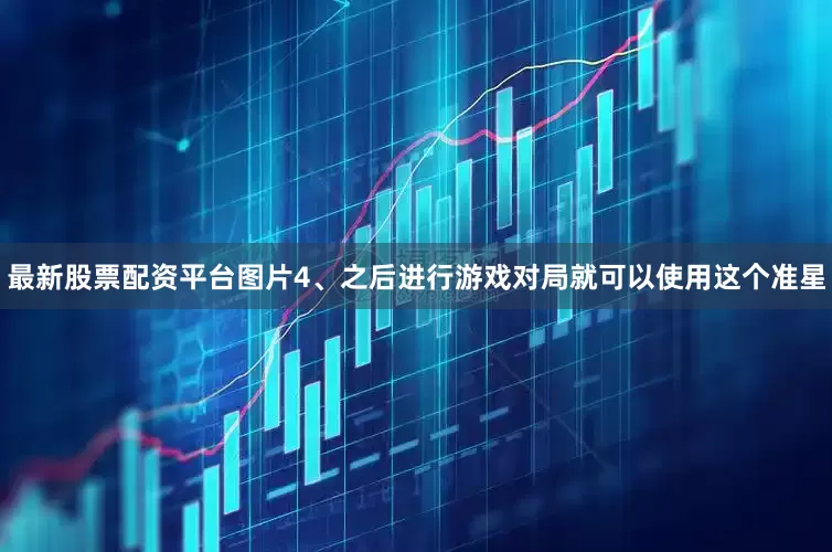 最新股票配资平台图片4、之后进行游戏对局就可以使用这个准星