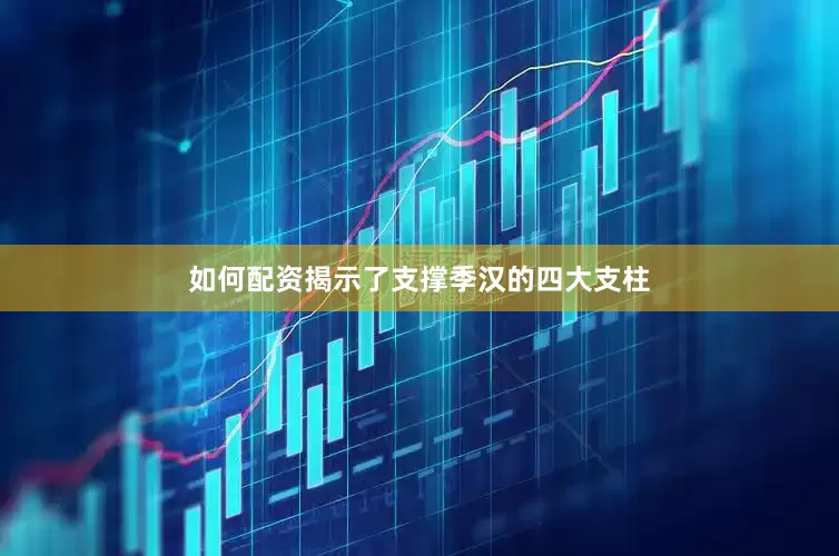 如何配资揭示了支撑季汉的四大支柱