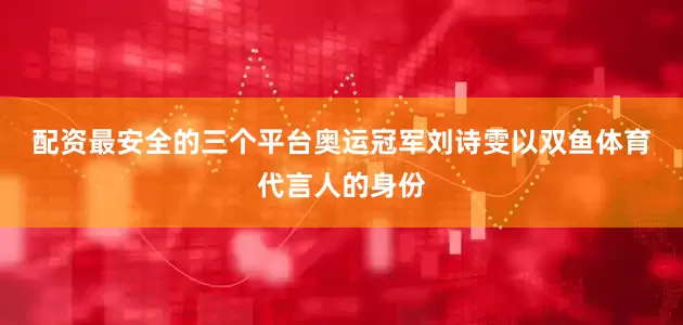 配资最安全的三个平台　　奥运冠军刘诗雯以双鱼体育代言人的身份