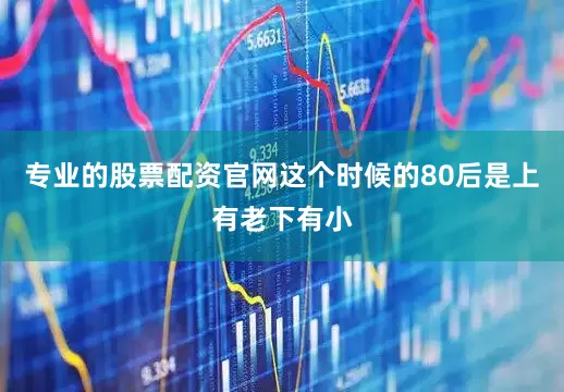 专业的股票配资官网这个时候的80后是上有老下有小