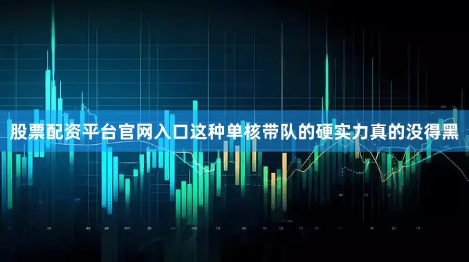 股票配资平台官网入口这种单核带队的硬实力真的没得黑
