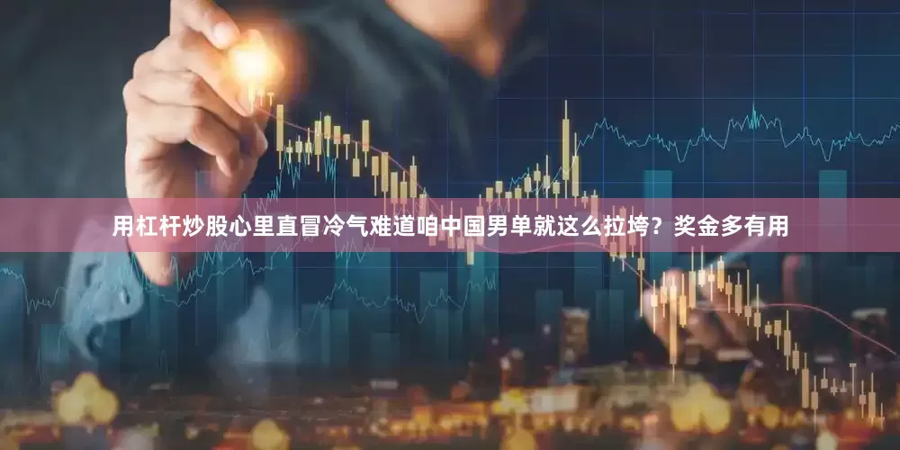 用杠杆炒股心里直冒冷气难道咱中国男单就这么拉垮？奖金多有用