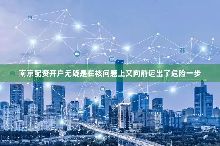 南京配资开户无疑是在核问题上又向前迈出了危险一步