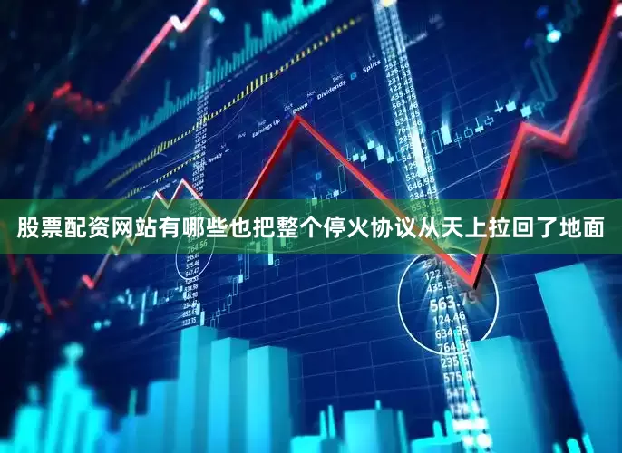 股票配资网站有哪些也把整个停火协议从天上拉回了地面