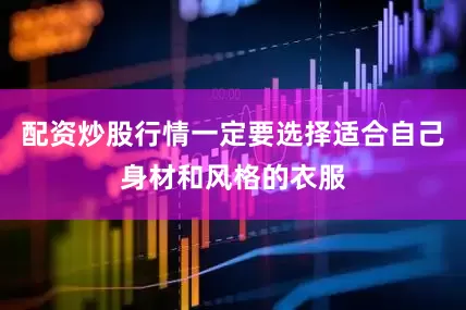 配资炒股行情一定要选择适合自己身材和风格的衣服