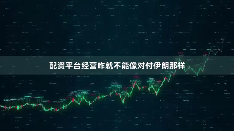 配资平台经营咋就不能像对付伊朗那样