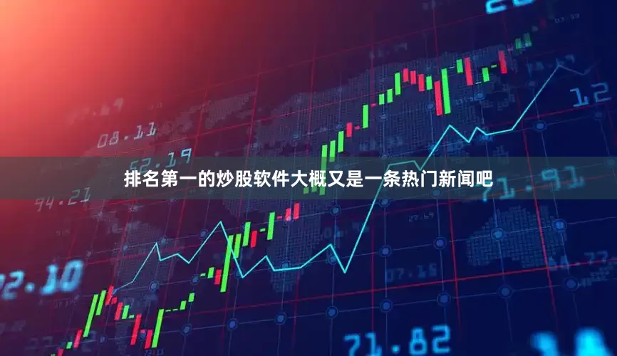 排名第一的炒股软件大概又是一条热门新闻吧