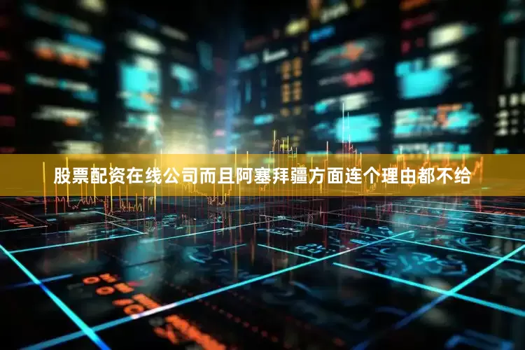 股票配资在线公司而且阿塞拜疆方面连个理由都不给