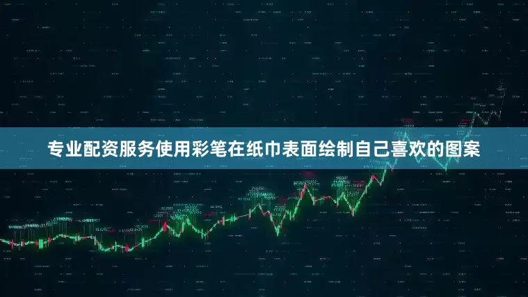 专业配资服务使用彩笔在纸巾表面绘制自己喜欢的图案