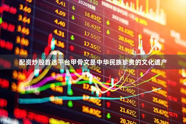配资炒股首选平台甲骨文是中华民族珍贵的文化遗产