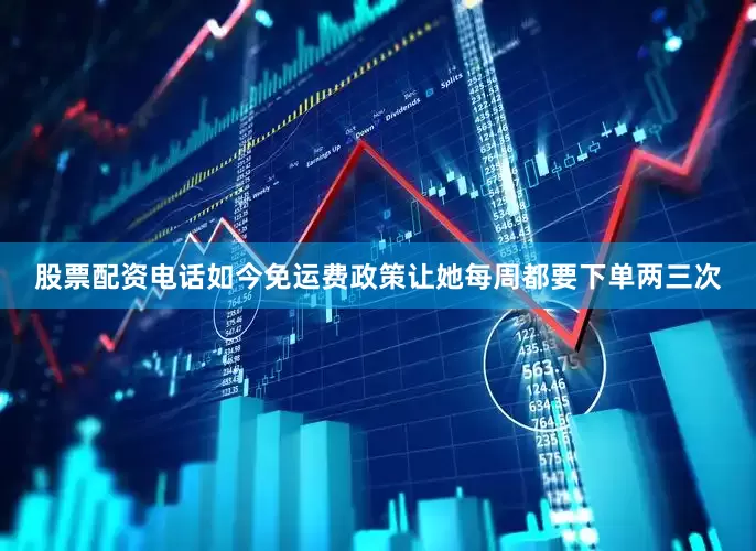 股票配资电话如今免运费政策让她每周都要下单两三次