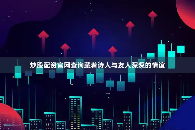 炒股配资官网查询藏着诗人与友人深深的情谊