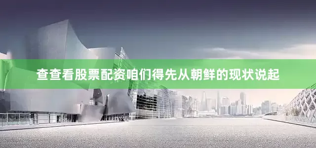 查查看股票配资咱们得先从朝鲜的现状说起
