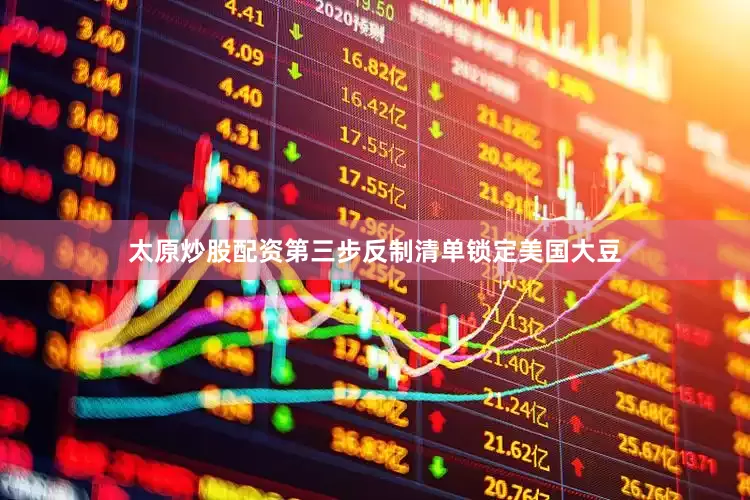 太原炒股配资第三步反制清单锁定美国大豆
