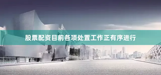 股票配资目前各项处置工作正有序进行