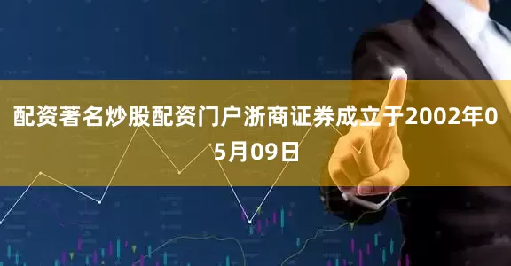 配资著名炒股配资门户浙商证券成立于2002年05月09日
