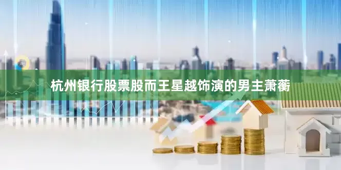 杭州银行股票股而王星越饰演的男主萧蘅
