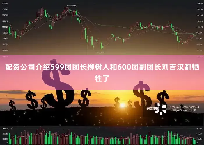 配资公司介绍599团团长柳树人和600团副团长刘吉汉都牺牲了