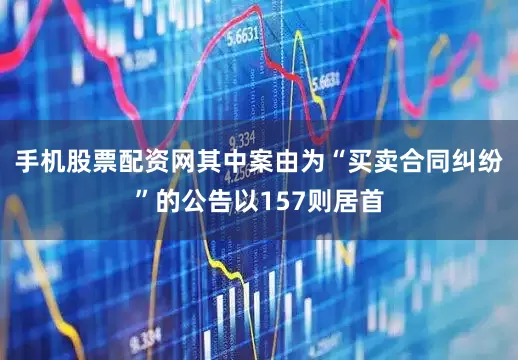 手机股票配资网其中案由为“买卖合同纠纷”的公告以157则居首