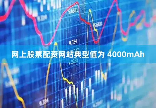 网上股票配资网站典型值为 4000mAh