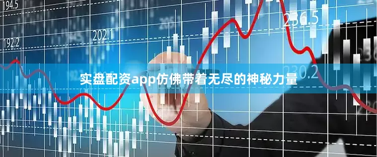实盘配资app仿佛带着无尽的神秘力量
