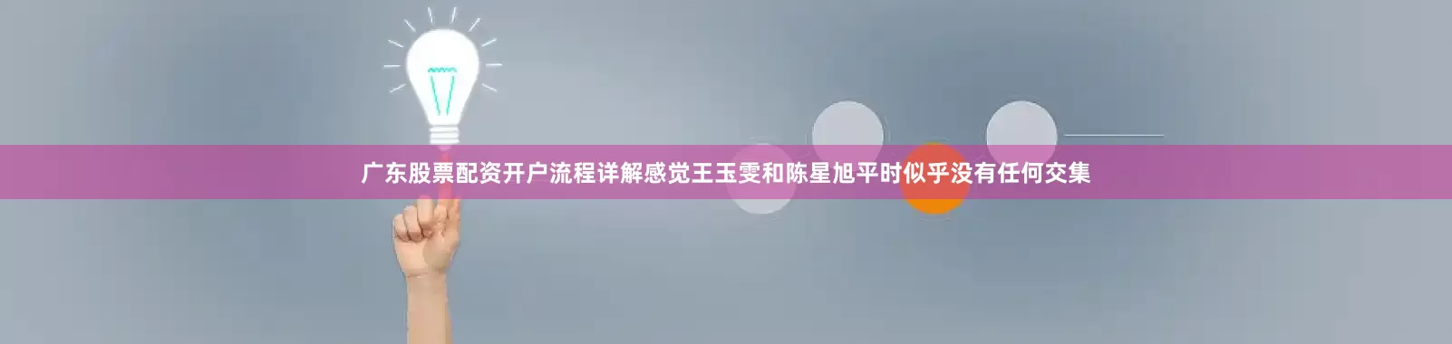 广东股票配资开户流程详解感觉王玉雯和陈星旭平时似乎没有任何交集