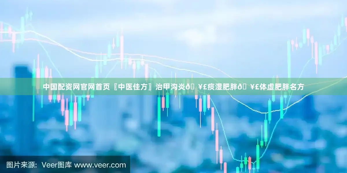 中国配资网官网首页〖中医佳方〗治甲沟炎🥣痰湿肥胖🥣体虚肥胖名方