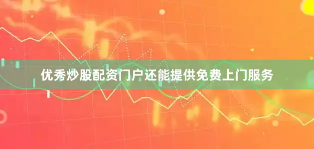 优秀炒股配资门户还能提供免费上门服务