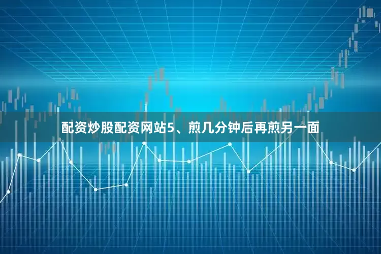 配资炒股配资网站　　5、煎几分钟后再煎另一面