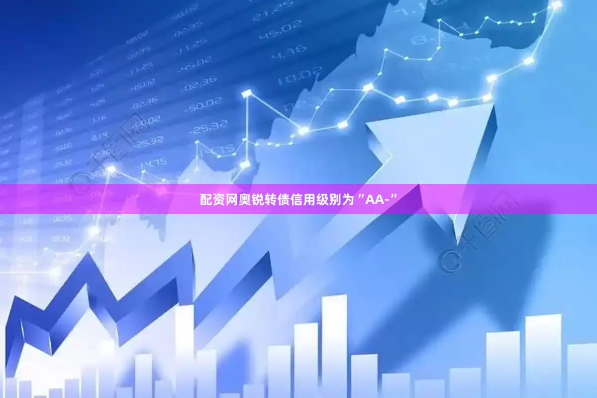 配资网奥锐转债信用级别为“AA-”