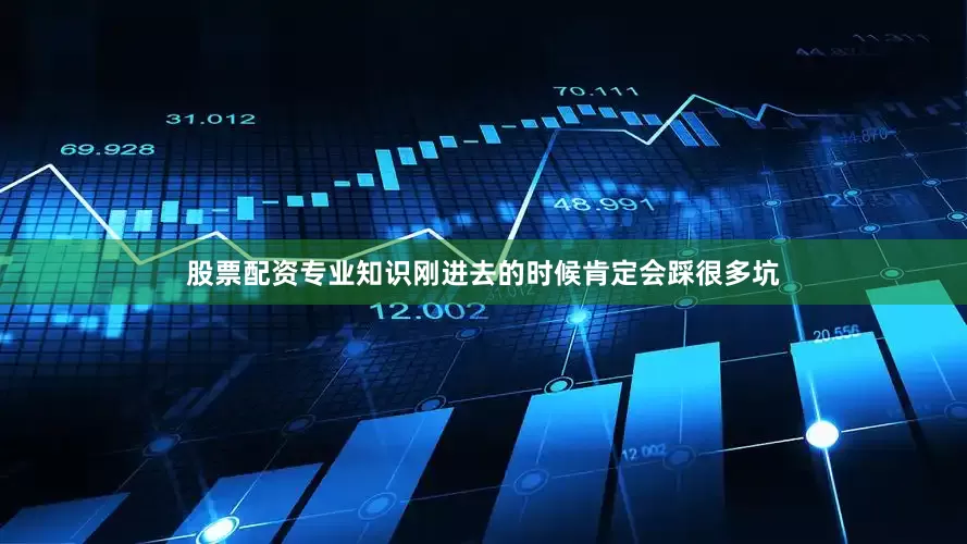 股票配资专业知识刚进去的时候肯定会踩很多坑