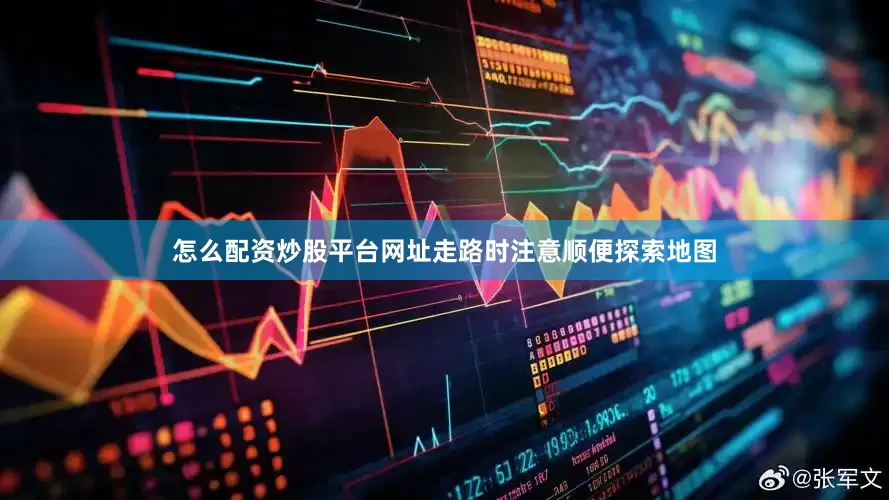 怎么配资炒股平台网址走路时注意顺便探索地图