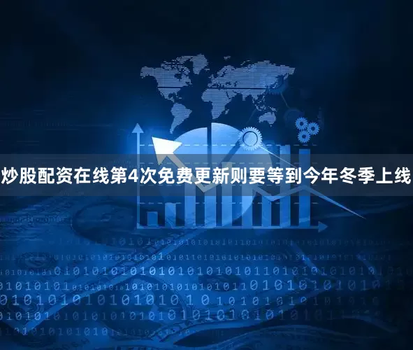 炒股配资在线第4次免费更新则要等到今年冬季上线