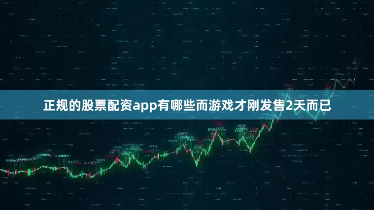 正规的股票配资app有哪些而游戏才刚发售2天而已